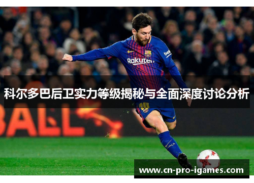 科尔多巴后卫实力等级揭秘与全面深度讨论分析 科尔多巴后卫实力等级揭秘与全面深度讨论分析