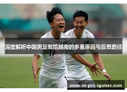 深度解析中国男足败给越南的多重原因与反思路径 深度解析中国男足败给越南的多重原因与反思路径