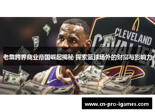 老詹跨界商业帝国崛起揭秘 探索篮球场外的财富与影响力 老詹跨界商业帝国崛起揭秘 探索篮球场外的财富与影响力