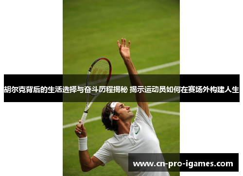 胡尔克背后的生活选择与奋斗历程揭秘 揭示运动员如何在赛场外构建人生 胡尔克背后的生活选择与奋斗历程揭秘 揭示运动员如何在赛场外构建人生