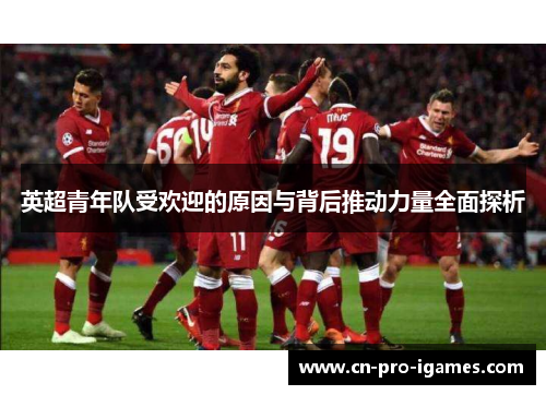 英超青年队受欢迎的原因与背后推动力量全面探析 英超青年队受欢迎的原因与背后推动力量全面探析
