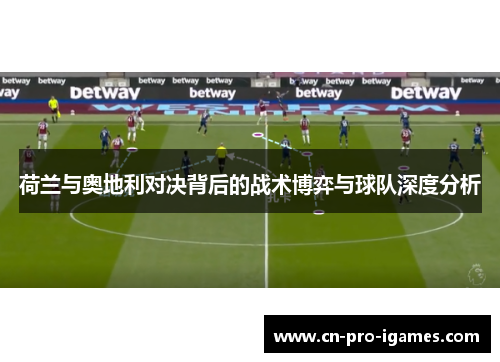 荷兰与奥地利对决背后的战术博弈与球队深度分析 荷兰与奥地利对决背后的战术博弈与球队深度分析