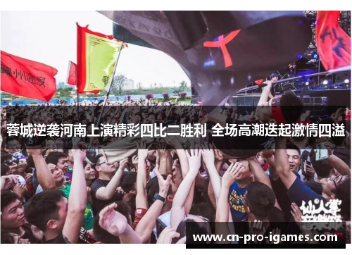 蓉城逆袭河南上演精彩四比二胜利 全场高潮迭起激情四溢