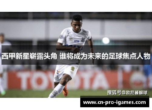 西甲新星崭露头角 谁将成为未来的足球焦点人物 西甲新星崭露头角 谁将成为未来的足球焦点人物