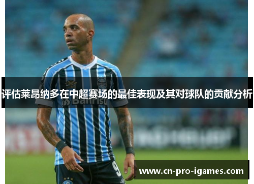 评估莱昂纳多在中超赛场的最佳表现及其对球队的贡献分析