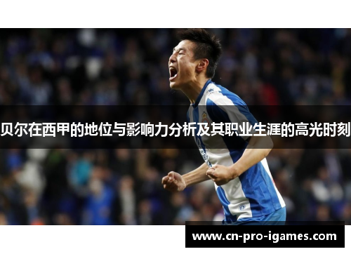 贝尔在西甲的地位与影响力分析及其职业生涯的高光时刻