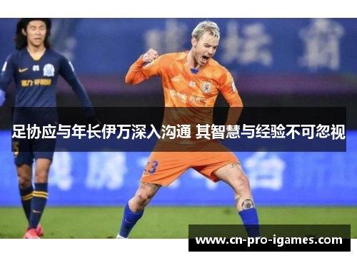 足协应与年长伊万深入沟通 其智慧与经验不可忽视 足协应与年长伊万深入沟通 其智慧与经验不可忽视