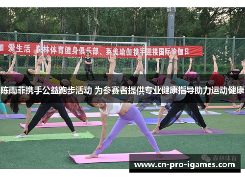 陈雨菲携手公益跑步活动 为参赛者提供专业健康指导助力运动健康