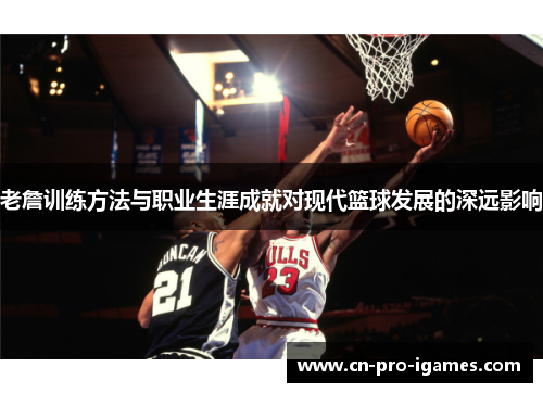 老詹训练方法与职业生涯成就对现代篮球发展的深远影响 老詹训练方法与职业生涯成就对现代篮球发展的深远影响