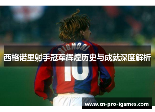 西格诺里射手冠军辉煌历史与成就深度解析 西格诺里射手冠军辉煌历史与成就深度解析