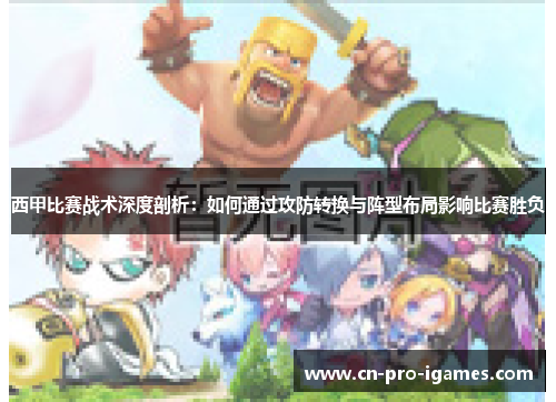 西甲比赛战术深度剖析:如何通过攻防转换与阵型布局影响比赛胜负 西甲比赛战术深度剖析:如何通过攻防转换与阵型布局影响比赛胜负