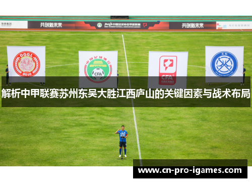 解析中甲联赛苏州东吴大胜江西庐山的关键因素与战术布局 解析中甲联赛苏州东吴大胜江西庐山的关键因素与战术布局