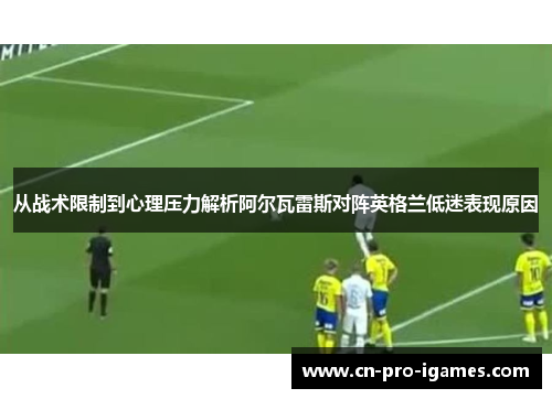 从战术限制到心理压力解析阿尔瓦雷斯对阵英格兰低迷表现原因 从战术限制到心理压力解析阿尔瓦雷斯对阵英格兰低迷表现原因