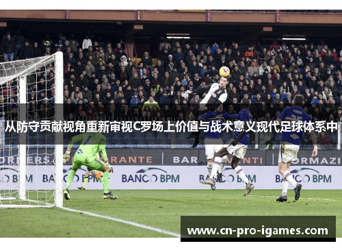 从防守贡献视角重新审视C罗场上价值与战术意义现代足球体系中 从防守贡献视角重新审视C罗场上价值与战术意义现代足球体系中