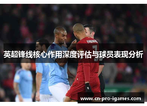 英超锋线核心作用深度评估与球员表现分析 英超锋线核心作用深度评估与球员表现分析