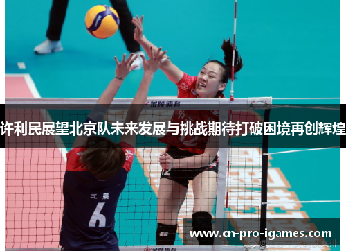 许利民展望北京队未来发展与挑战期待打破困境再创辉煌 许利民展望北京队未来发展与挑战期待打破困境再创辉煌