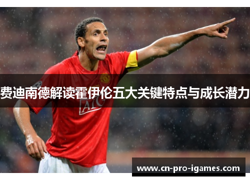 费迪南德解读霍伊伦五大关键特点与成长潜力 费迪南德解读霍伊伦五大关键特点与成长潜力