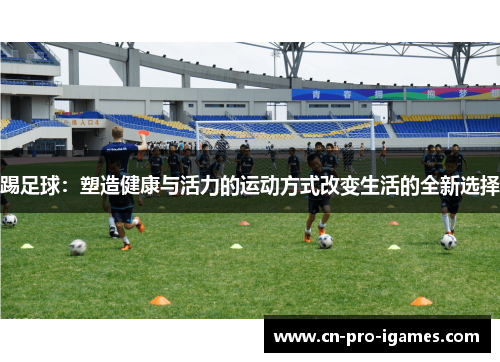 踢足球：塑造健康与活力的运动方式改变生活的全新选择