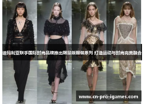 迪玛利亚联手国际时尚品牌推出限量版服装系列 打造运动与时尚完美融合