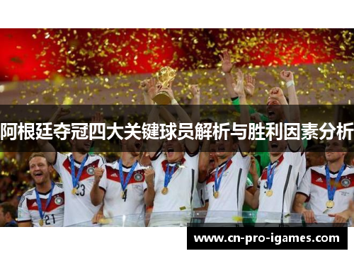 阿根廷夺冠四大关键球员解析与胜利因素分析 阿根廷夺冠四大关键球员解析与胜利因素分析