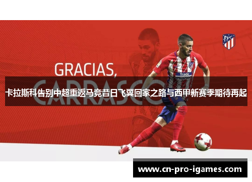 卡拉斯科告别中超重返马竞昔日飞翼回家之路与西甲新赛季期待再起