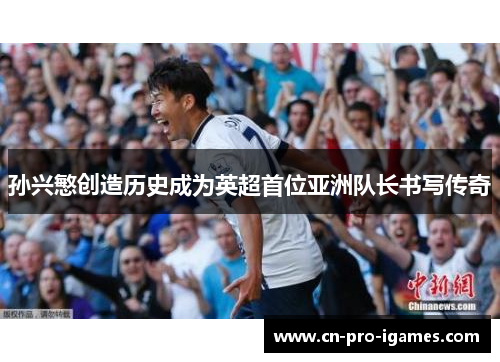 孙兴慜创造历史成为英超首位亚洲队长书写传奇 孙兴慜创造历史成为英超首位亚洲队长书写传奇