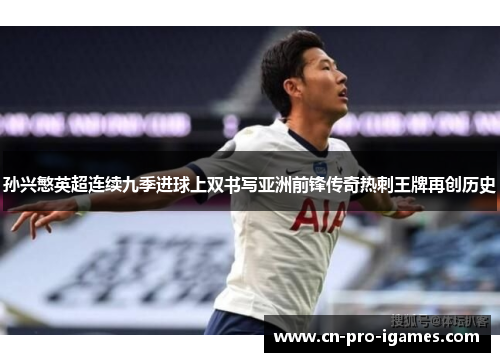 孙兴慜英超连续九季进球上双书写亚洲前锋传奇热刺王牌再创历史 孙兴慜英超连续九季进球上双书写亚洲前锋传奇热刺王牌再创历史