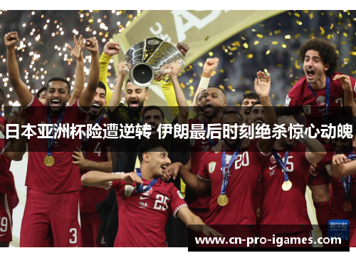 日本亚洲杯险遭逆转 伊朗最后时刻绝杀惊心动魄 日本亚洲杯险遭逆转 伊朗最后时刻绝杀惊心动魄