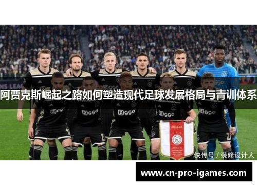 阿贾克斯崛起之路如何塑造现代足球发展格局与青训体系