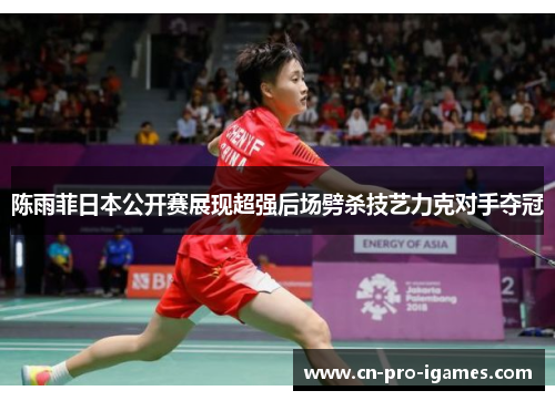 陈雨菲日本公开赛展现超强后场劈杀技艺力克对手夺冠 陈雨菲日本公开赛展现超强后场劈杀技艺力克对手夺冠