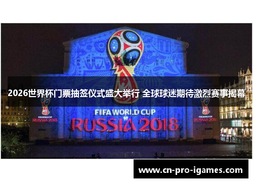 2026世界杯门票抽签仪式盛大举行 全球球迷期待激烈赛事揭幕