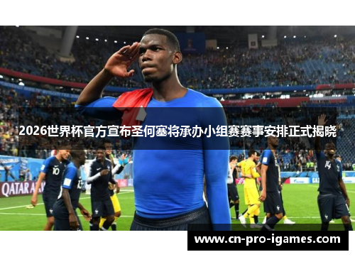 2026世界杯官方宣布圣何塞将承办小组赛赛事安排正式揭晓 2026世界杯官方宣布圣何塞将承办小组赛赛事安排正式揭晓