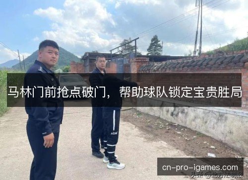 马林门前抢点破门，帮助球队锁定宝贵胜局