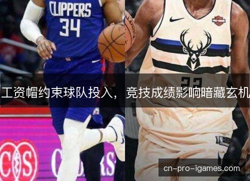 工资帽约束球队投入，竞技成绩影响暗藏玄机